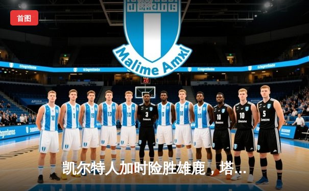 凯尔特人加时险胜雄鹿，塔图姆狂砍44分刷新纪录