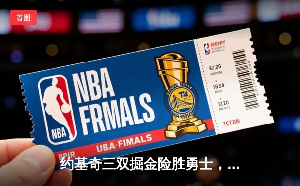 约基奇三双掘金险胜勇士，库里空砍30分西部榜首之战白热化