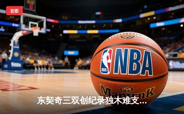 东契奇三双创纪录独木难支，凯尔特人主场18分逆转独行侠夺总决赛开门红