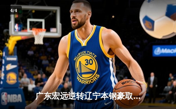 广东宏远逆转辽宁本钢豪取三连胜，季后赛席位争夺战白热化 - 4