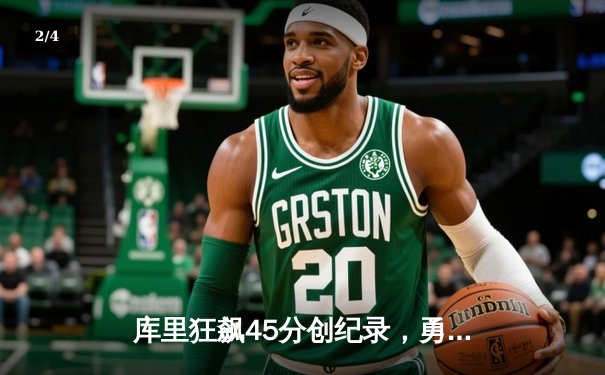 库里狂飙45分创纪录，勇士加时险胜凯尔特人重返总决赛舞台 - 2