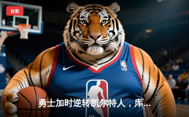 勇士加时逆转凯尔特人，库里43分刷新纪录