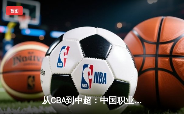 从CBA到中超：中国职业体育的转型阵痛与未来路径探析