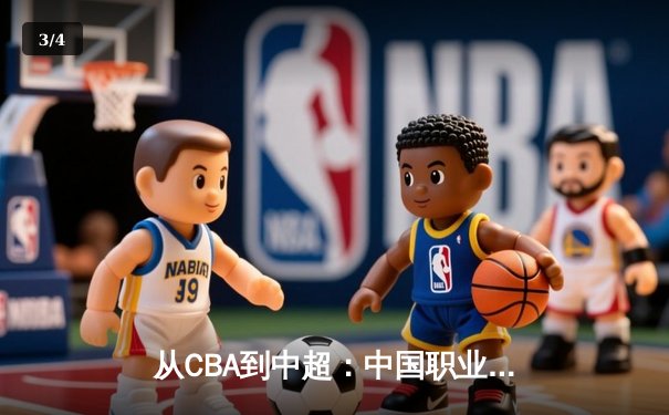 从CBA到中超：中国职业体育的转型阵痛与未来路径探析 - 3